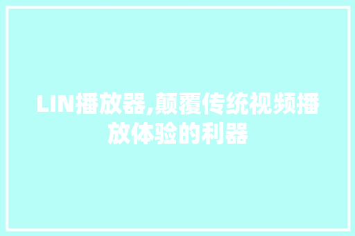 LIN播放器,颠覆传统视频播放体验的利器