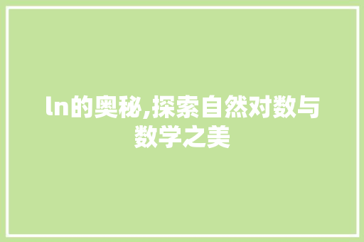 ln的奥秘,探索自然对数与数学之美 ln的奥秘,探索自然对数与数学之美 网站优化