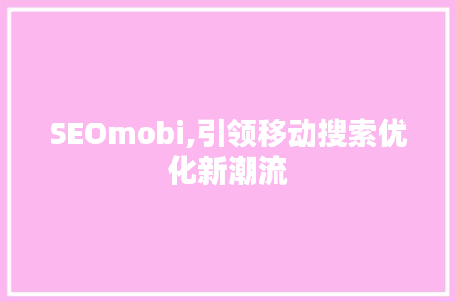 SEOmobi,引领移动搜索优化新潮流