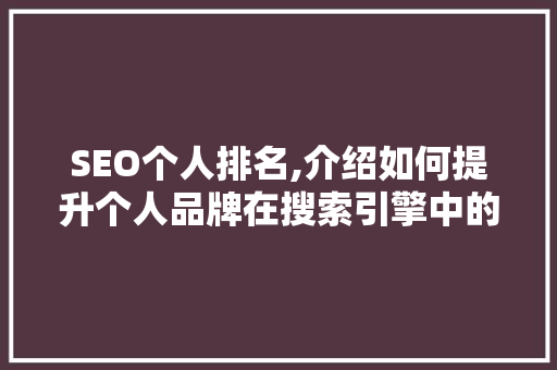 SEO个人排名,介绍如何提升个人品牌在搜索引擎中的曝光度 SEO个人排名,介绍如何提升个人品牌在搜索引擎中的曝光度 网站优化