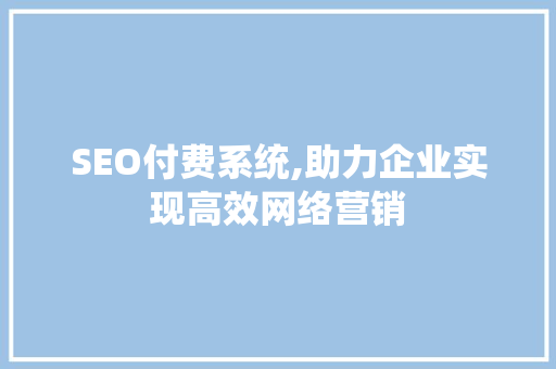 SEO付费系统,助力企业实现高效网络营销 SEO付费系统,助力企业实现高效网络营销 seo技术