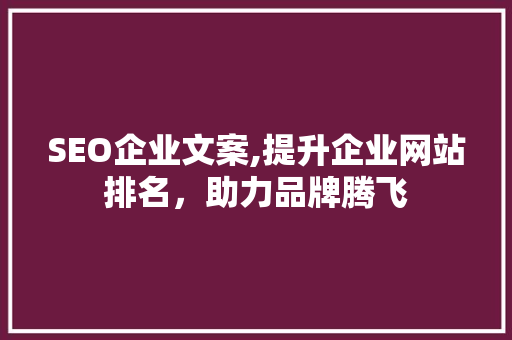 SEO企业文案,提升企业网站排名，助力品牌腾飞 SEO企业文案,提升企业网站排名，助力品牌腾飞 网站开发