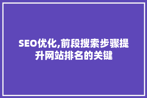 SEO优化,前段搜索步骤提升网站排名的关键 SEO优化,前段搜索步骤提升网站排名的关键 搜狗优化