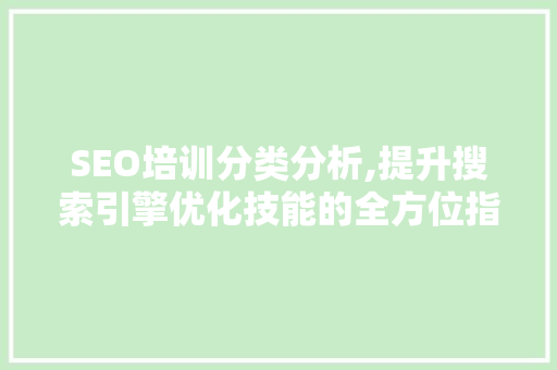 SEO培训分类分析,提升搜索引擎优化技能的全方位指南
