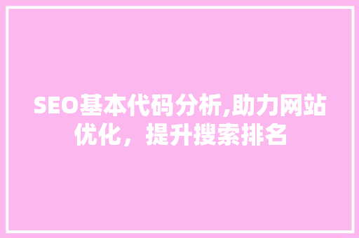 SEO基本代码分析,助力网站优化，提升搜索排名 SEO基本代码分析,助力网站优化，提升搜索排名 360搜优化