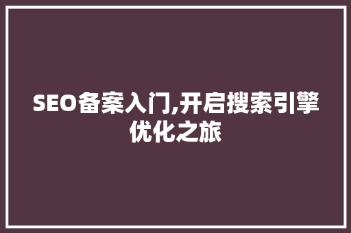 SEO备案入门,开启搜索引擎优化之旅