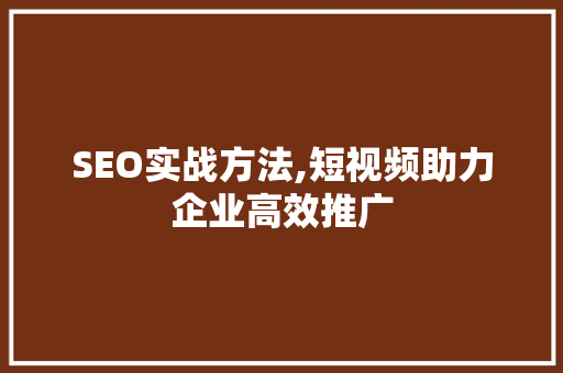 SEO实战方法,短视频助力企业高效推广 SEO实战方法,短视频助力企业高效推广 网站开发
