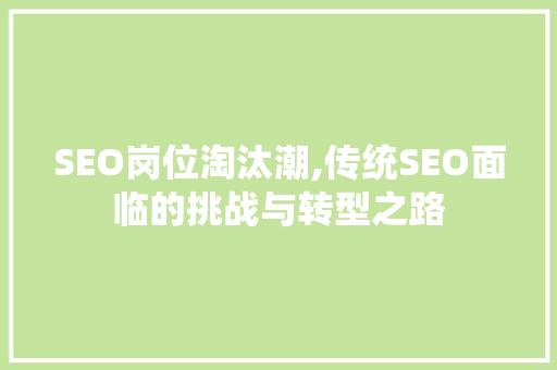 SEO岗位淘汰潮,传统SEO面临的挑战与转型之路 SEO岗位淘汰潮,传统SEO面临的挑战与转型之路 360搜优化