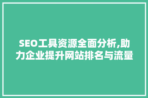 SEO工具资源全面分析,助力企业提升网站排名与流量 SEO工具资源全面分析,助力企业提升网站排名与流量 网站开发