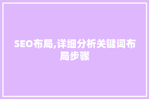 SEO布局,详细分析关键词布局步骤 SEO布局,详细分析关键词布局步骤 百度算法