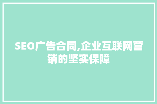 SEO广告合同,企业互联网营销的坚实保障 SEO广告合同,企业互联网营销的坚实保障 seo技术