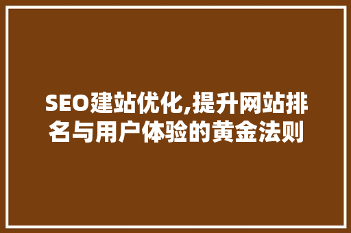 SEO建站优化,提升网站排名与用户体验的黄金法则 SEO建站优化,提升网站排名与用户体验的黄金法则 小程序开发