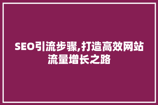 SEO引流步骤,打造高效网站流量增长之路 SEO引流步骤,打造高效网站流量增长之路 百度算法