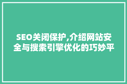 SEO关闭保护,介绍网站安全与搜索引擎优化的巧妙平衡 SEO关闭保护,介绍网站安全与搜索引擎优化的巧妙平衡 搜狗优化