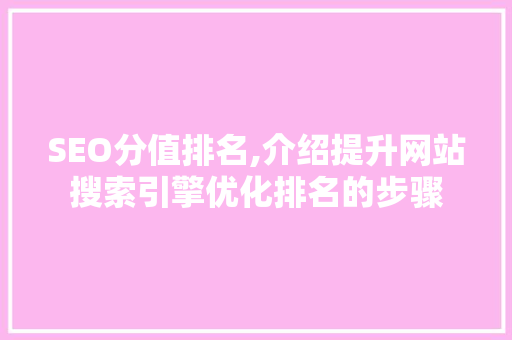 SEO分值排名,介绍提升网站搜索引擎优化排名的步骤 SEO分值排名,介绍提升网站搜索引擎优化排名的步骤 头条优化