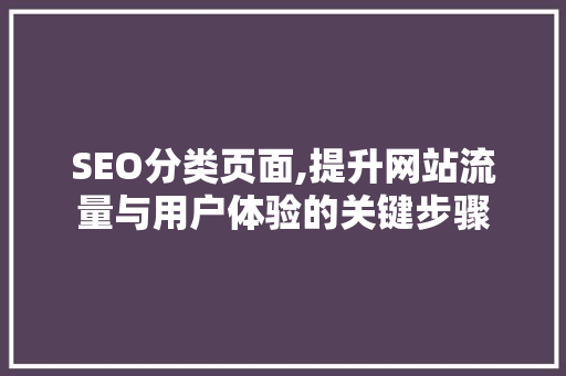 SEO分类页面,提升网站流量与用户体验的关键步骤 SEO分类页面,提升网站流量与用户体验的关键步骤 seo技术
