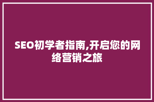 SEO初学者指南,开启您的网络营销之旅 SEO初学者指南,开启您的网络营销之旅 seo技术