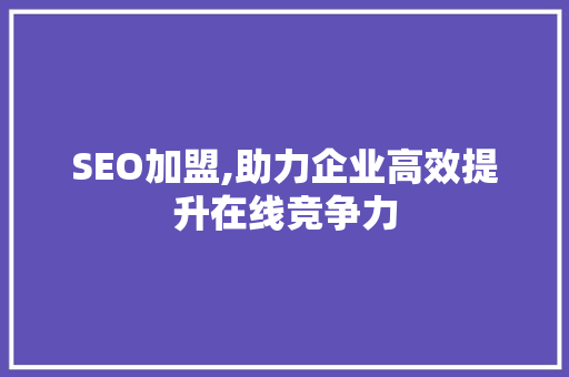 SEO加盟,助力企业高效提升在线竞争力 SEO加盟,助力企业高效提升在线竞争力 seo技术