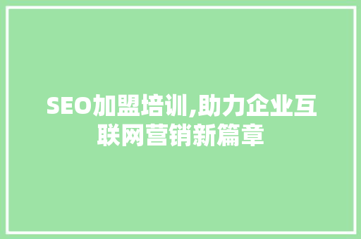 SEO加盟培训,助力企业互联网营销新篇章 SEO加盟培训,助力企业互联网营销新篇章 搜狗优化