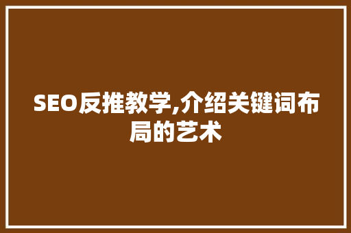 SEO反推教学,介绍关键词布局的艺术 SEO反推教学,介绍关键词布局的艺术 seo技术