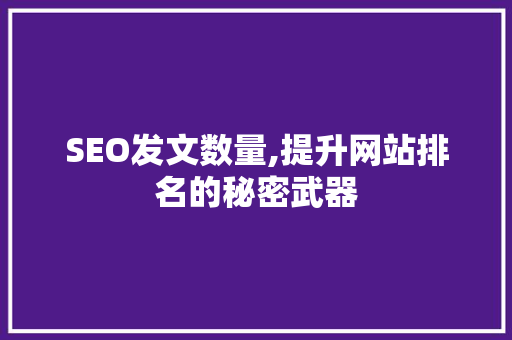 SEO发文数量,提升网站排名的秘密武器 SEO发文数量,提升网站排名的秘密武器 AI技术学习
