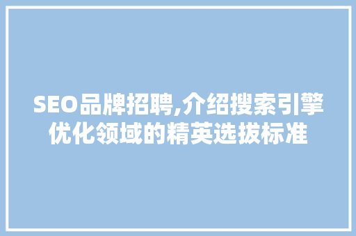 SEO品牌招聘,介绍搜索引擎优化领域的精英选拔标准 SEO品牌招聘,介绍搜索引擎优化领域的精英选拔标准 小程序开发