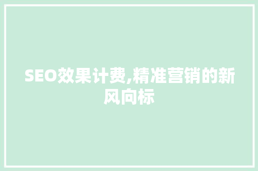 SEO效果计费,精准营销的新风向标