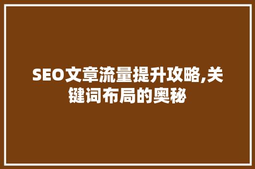 SEO文章流量提升攻略,关键词布局的奥秘