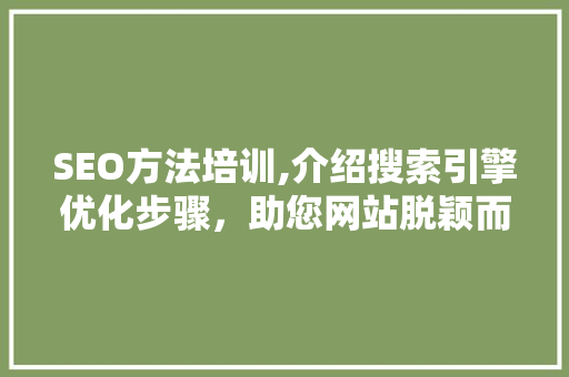SEO方法培训,介绍搜索引擎优化步骤，助您网站脱颖而出 SEO方法培训,介绍搜索引擎优化步骤，助您网站脱颖而出 360搜优化