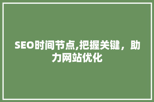 SEO时间节点,把握关键，助力网站优化