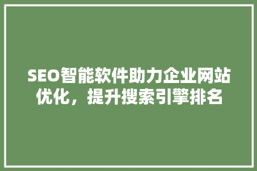 SEO智能软件助力企业网站优化，提升搜索引擎排名