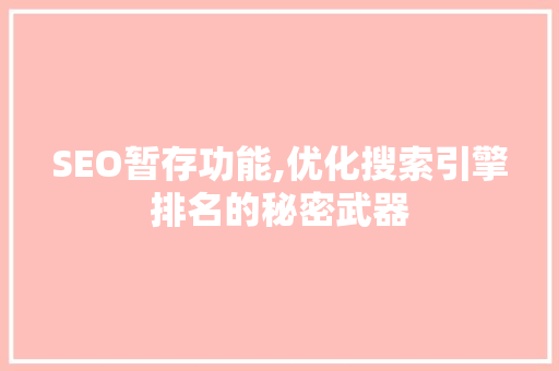 SEO暂存功能,优化搜索引擎排名的秘密武器