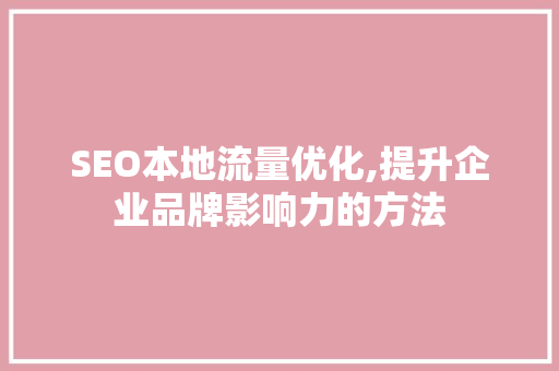 SEO本地流量优化,提升企业品牌影响力的方法 SEO本地流量优化,提升企业品牌影响力的方法 网站优化