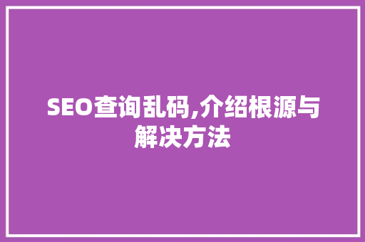 SEO查询乱码,介绍根源与解决方法