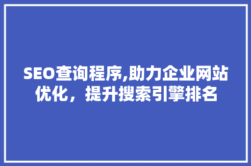 SEO查询程序,助力企业网站优化，提升搜索引擎排名 SEO查询程序,助力企业网站优化，提升搜索引擎排名 百度算法