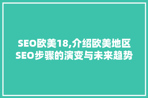 SEO欧美18,介绍欧美地区SEO步骤的演变与未来趋势 SEO欧美18,介绍欧美地区SEO步骤的演变与未来趋势 搜狗优化