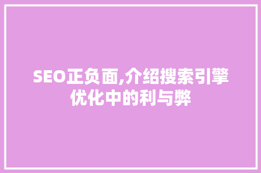 SEO正负面,介绍搜索引擎优化中的利与弊 SEO正负面,介绍搜索引擎优化中的利与弊 AI技术学习