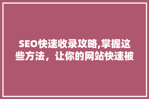 SEO快速收录攻略,掌握这些方法，让你的网站快速被搜索引擎收录 SEO快速收录攻略,掌握这些方法，让你的网站快速被搜索引擎收录 百度算法