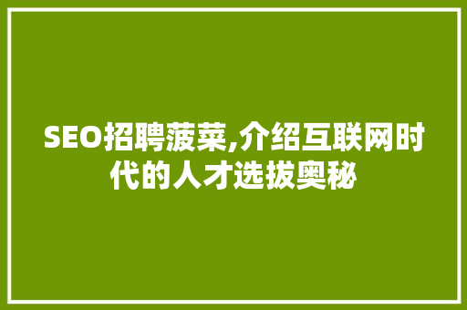 SEO招聘菠菜,介绍互联网时代的人才选拔奥秘 SEO招聘菠菜,介绍互联网时代的人才选拔奥秘 英文谷歌算法