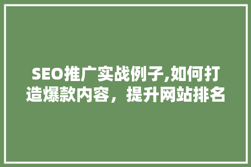 SEO推广实战例子,如何打造爆款内容，提升网站排名 SEO推广实战例子,如何打造爆款内容，提升网站排名 头条优化