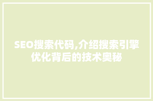 SEO搜索代码,介绍搜索引擎优化背后的技术奥秘