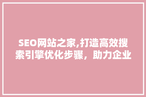 SEO网站之家,打造高效搜索引擎优化步骤，助力企业互联网发展 SEO网站之家,打造高效搜索引擎优化步骤，助力企业互联网发展 百度算法