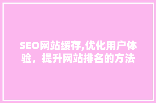 SEO网站缓存,优化用户体验，提升网站排名的方法
