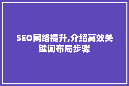 SEO网络提升,介绍高效关键词布局步骤 SEO网络提升,介绍高效关键词布局步骤 头条优化