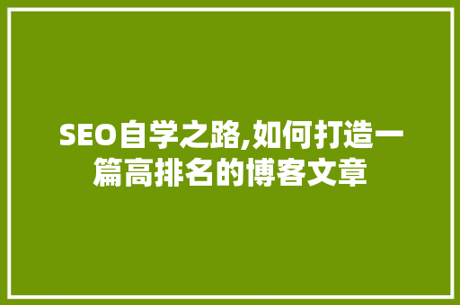 SEO自学之路,如何打造一篇高排名的博客文章