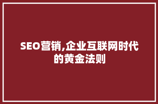 SEO营销,企业互联网时代的黄金法则 SEO营销,企业互联网时代的黄金法则 搜狗优化