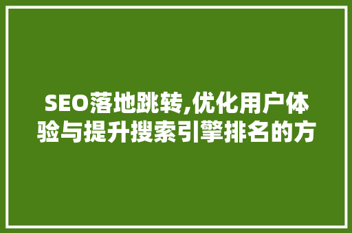 SEO落地跳转,优化用户体验与提升搜索引擎排名的方法 SEO落地跳转,优化用户体验与提升搜索引擎排名的方法 搜狗优化