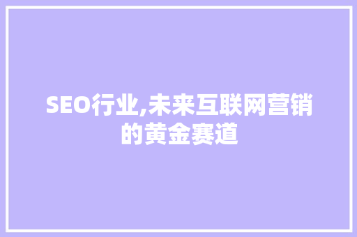 SEO行业,未来互联网营销的黄金赛道 SEO行业,未来互联网营销的黄金赛道 百度算法