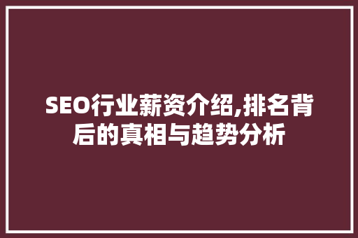 SEO行业薪资介绍,排名背后的真相与趋势分析