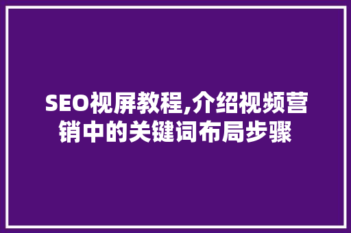 SEO视屏教程,介绍视频营销中的关键词布局步骤 SEO视屏教程,介绍视频营销中的关键词布局步骤 头条优化